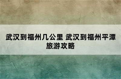 武汉到福州几公里 武汉到福州平潭旅游攻略